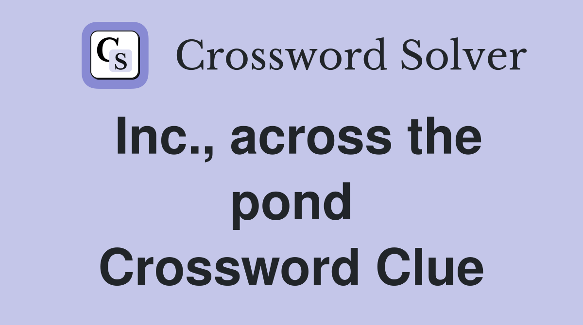 Inc., across the pond Crossword Clue