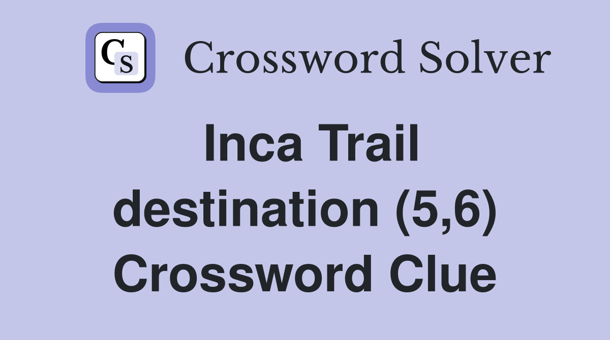 Inca Trail destination (5,6) Crossword Clue