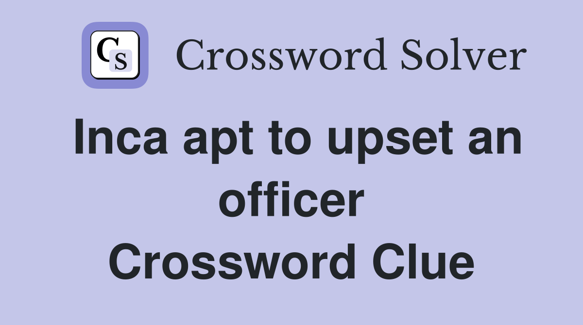Inca apt to upset an officer Crossword Clue