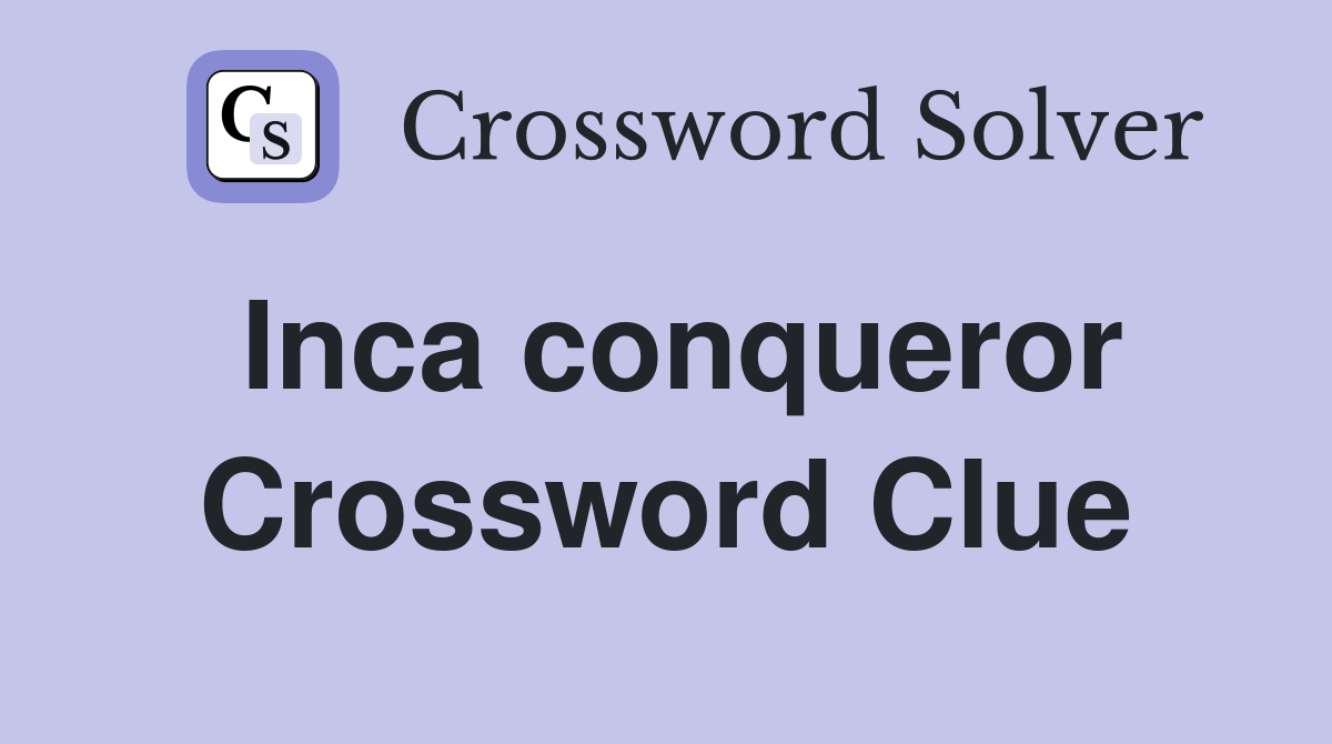 Inca conqueror Crossword Clue