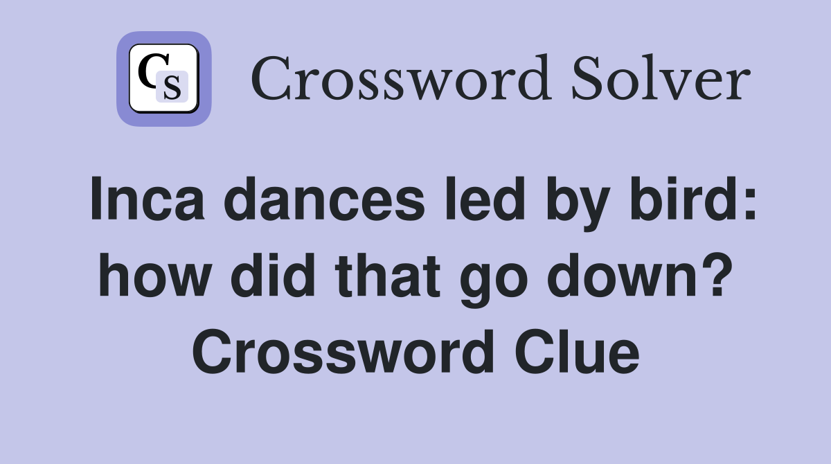 Inca dances led by bird: how did that go down? Crossword Clue