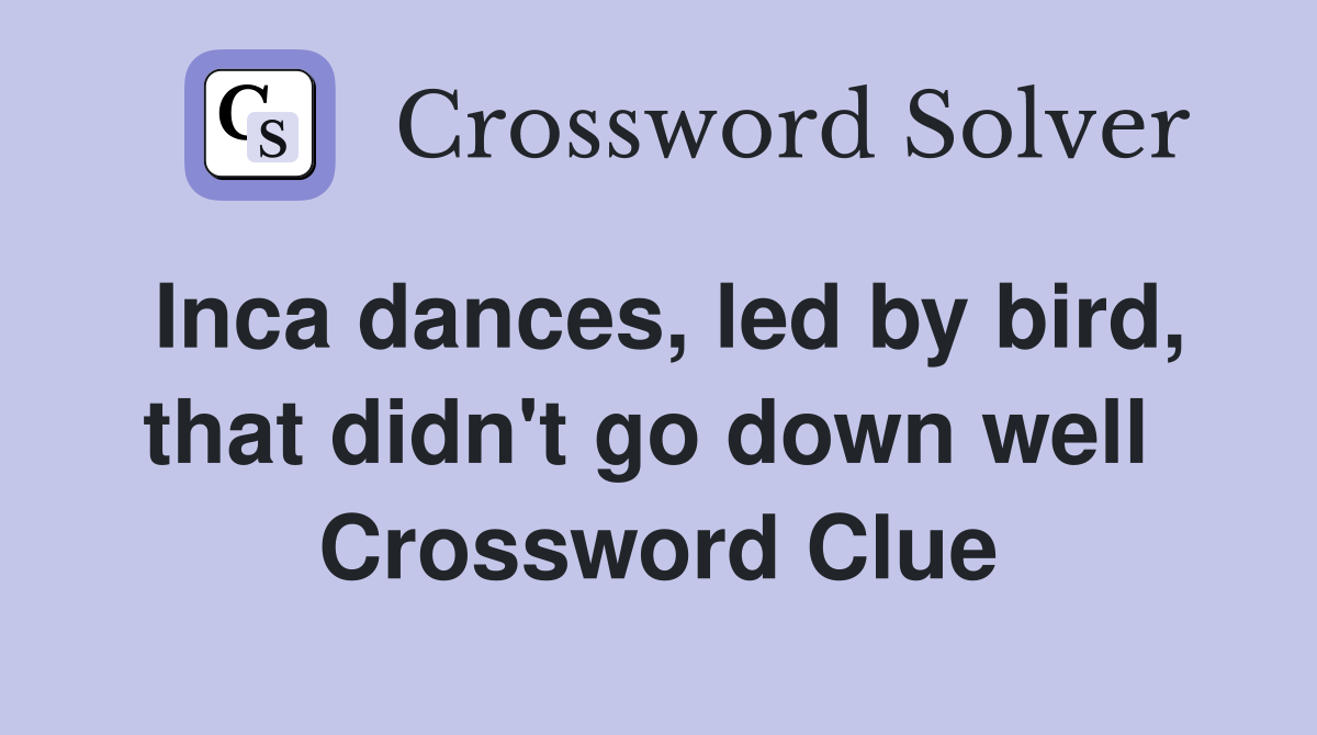 Inca dances, led by bird, that didn't go down well  Crossword Clue