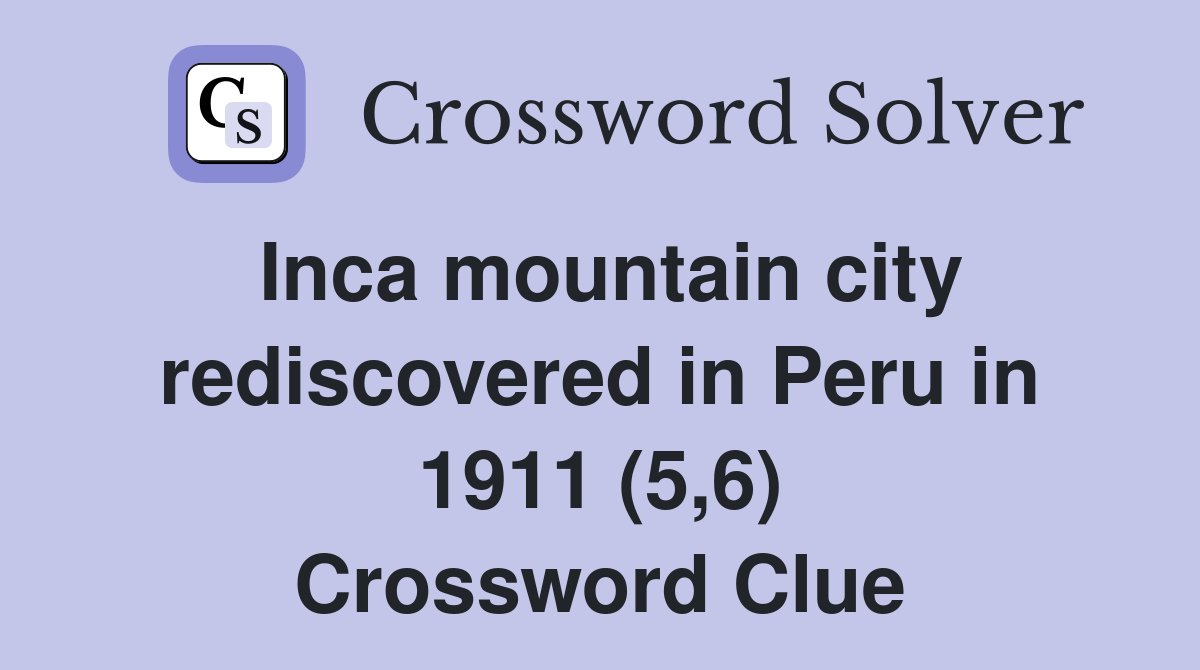 Inca mountain city rediscovered in Peru in 1911 (5,6) Crossword Clue