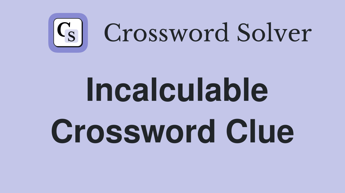 Incalculable Crossword Clue Answers Crossword Solver
