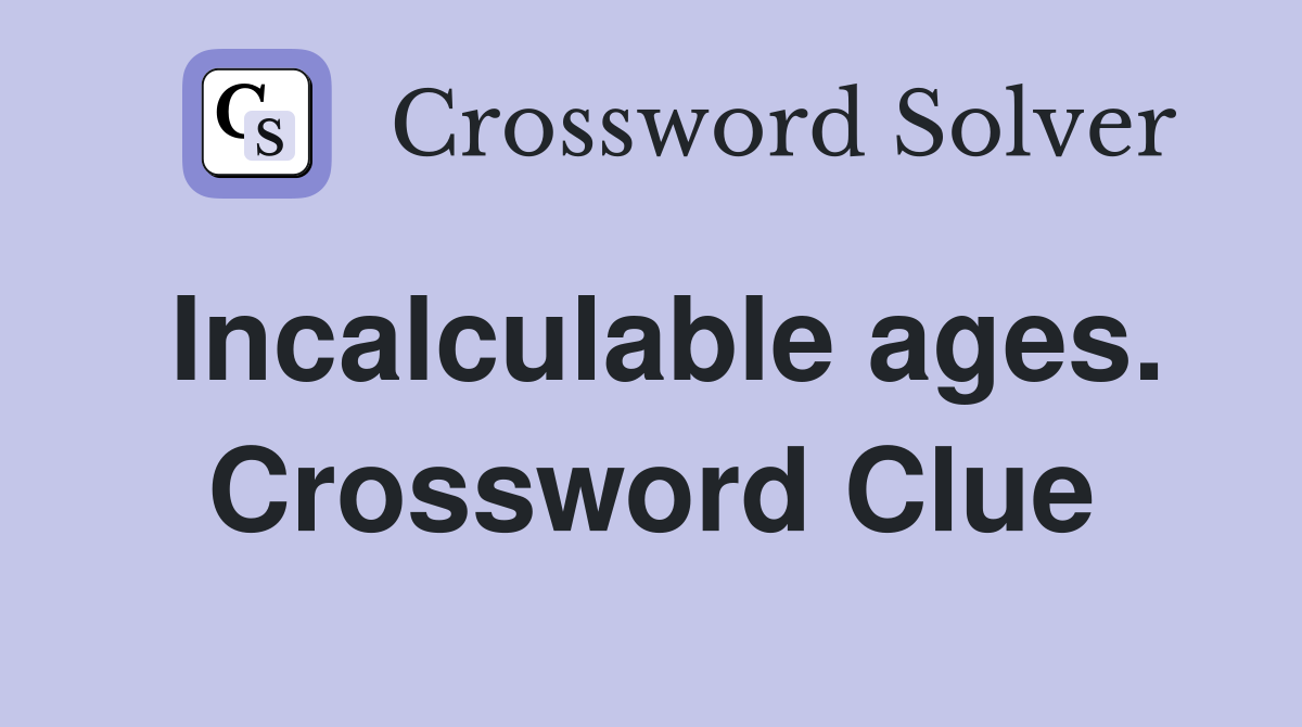 Incalculable ages. Crossword Clue