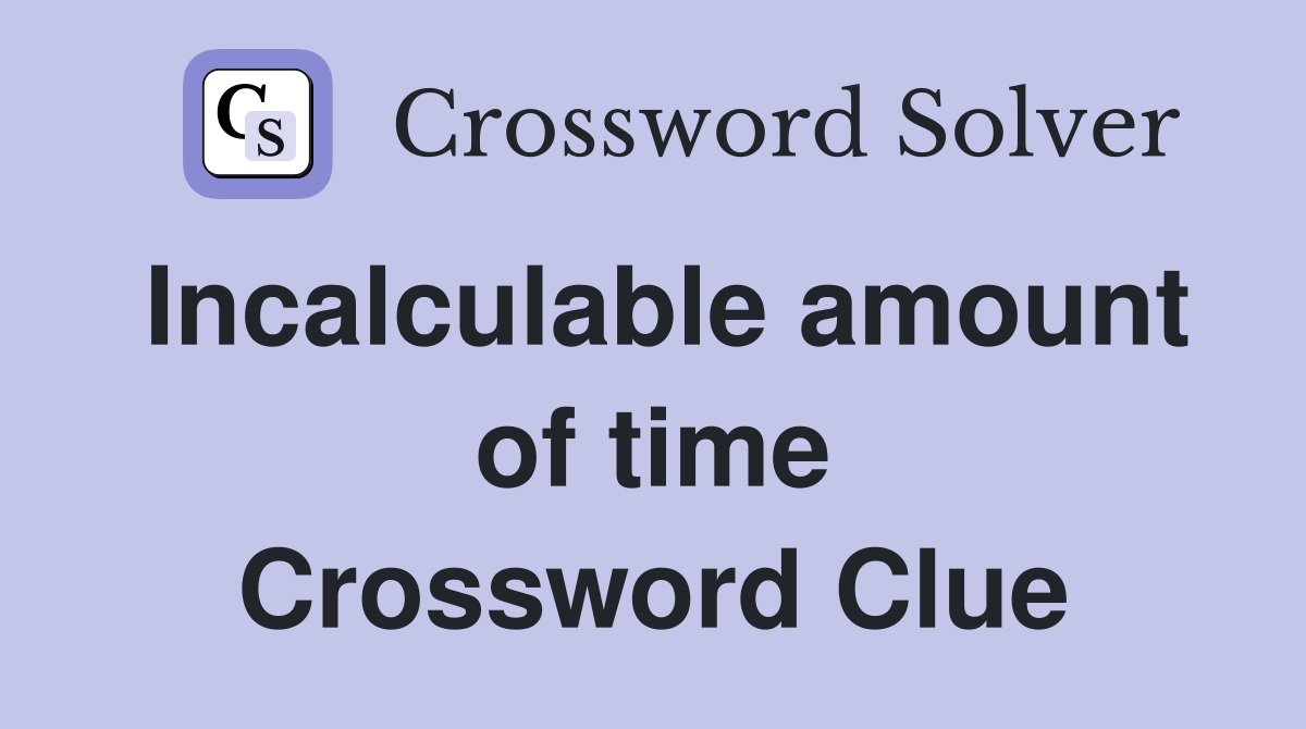 Incalculable amount of time Crossword Clue