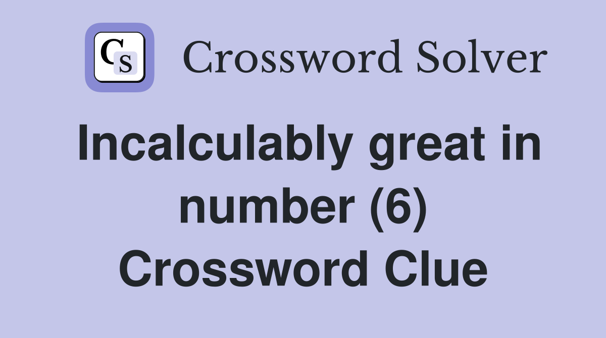 Incalculably great in number (6) Crossword Clue