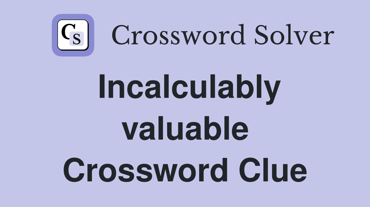 Incalculably valuable Crossword Clue