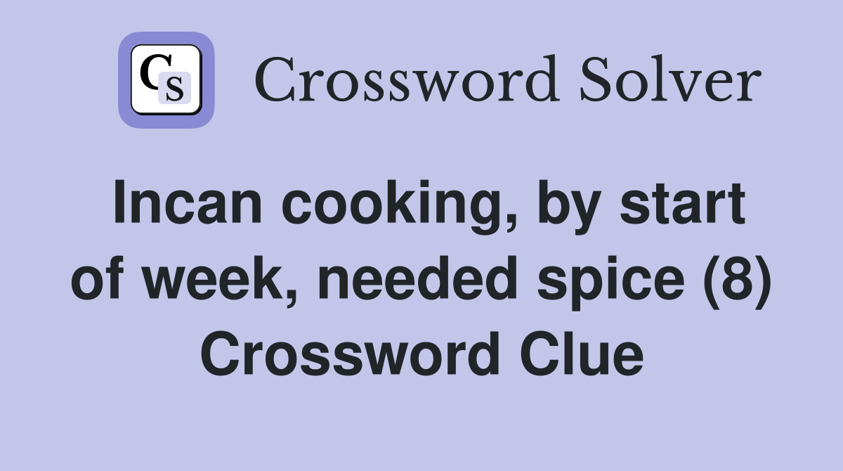 Incan cooking, by start of week, needed spice (8) Crossword Clue