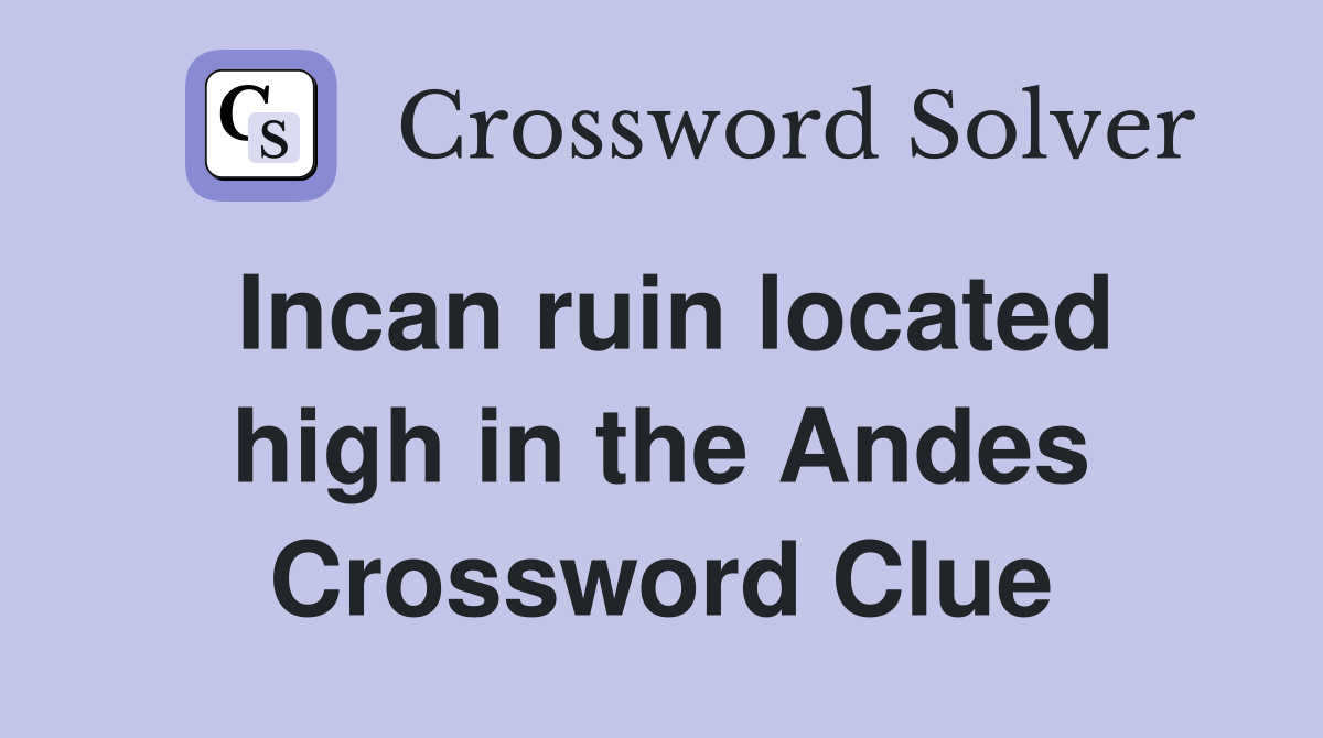 Incan ruin located high in the Andes Crossword Clue
