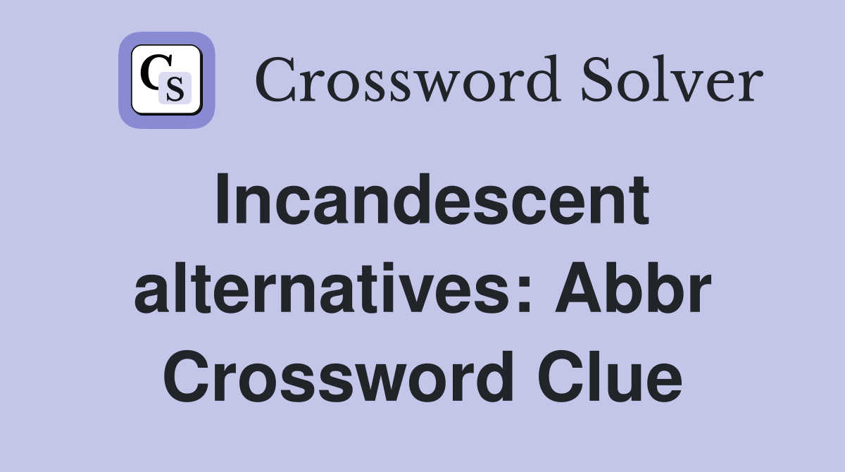 Incandescent alternatives: Abbr Crossword Clue