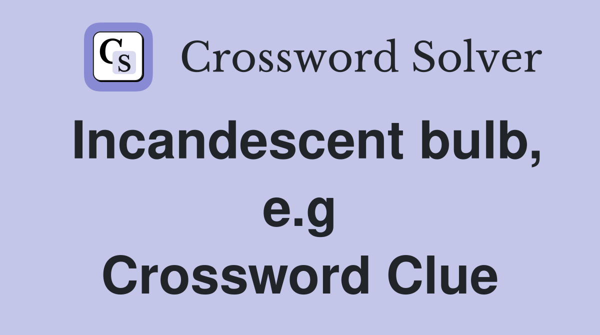 Incandescent bulb, e.g Crossword Clue