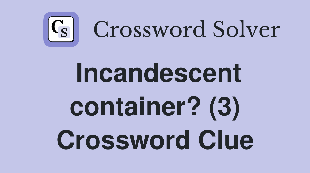 Incandescent container? (3) Crossword Clue