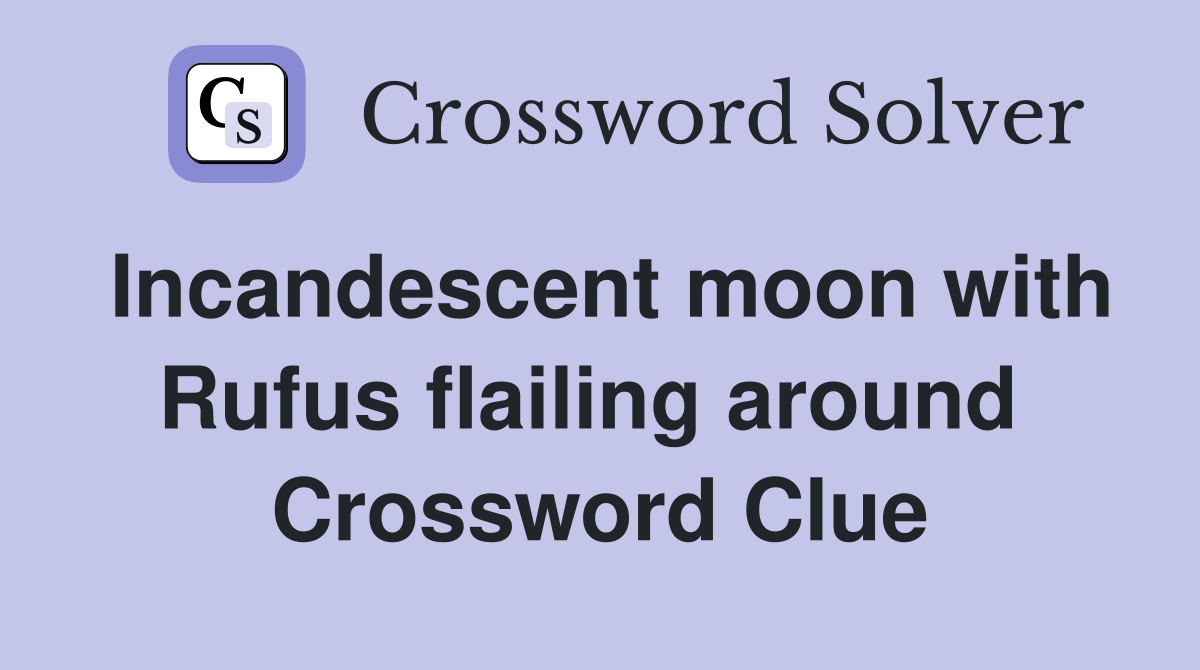 Incandescent moon with Rufus flailing around  Crossword Clue
