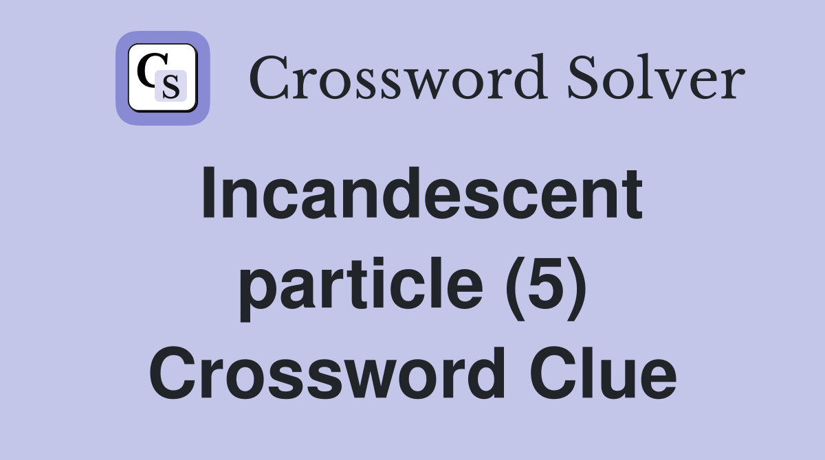 Incandescent particle (5) Crossword Clue