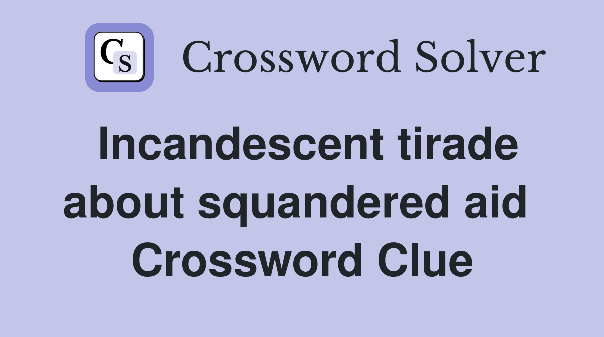 Incandescent tirade about squandered aid  Crossword Clue