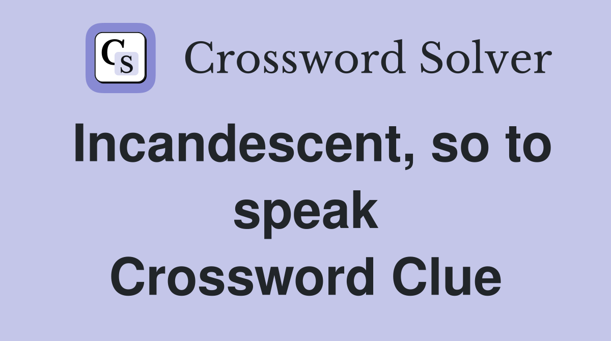 Incandescent, so to speak Crossword Clue