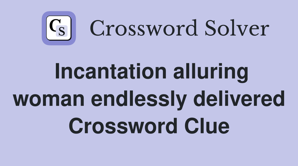 Incantation alluring woman endlessly delivered Crossword Clue
