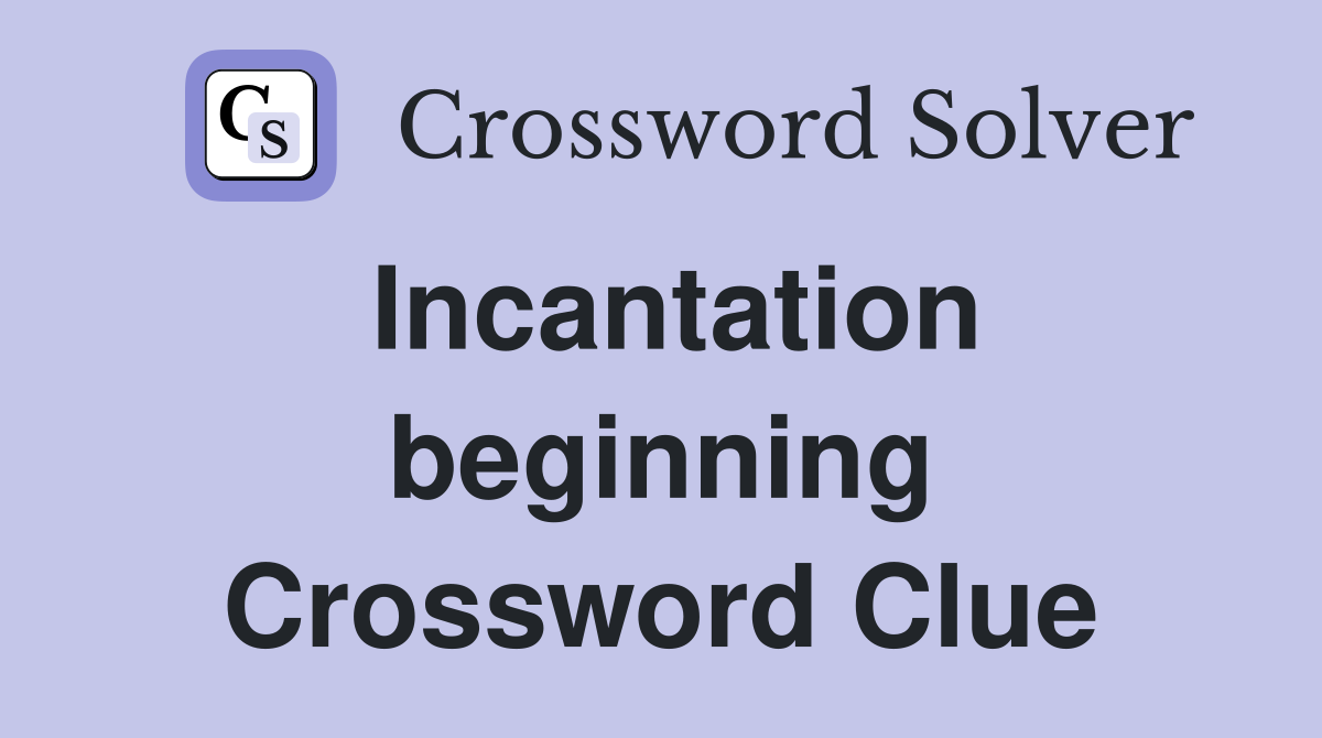 Incantation beginning Crossword Clue