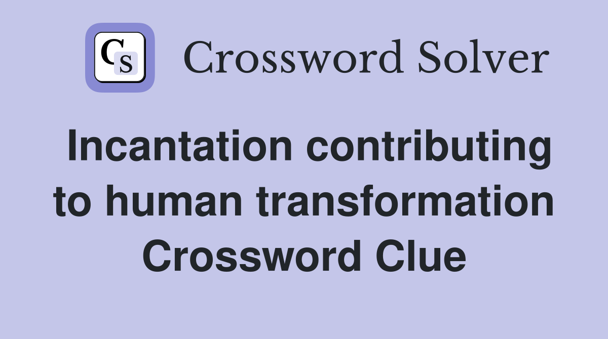 Incantation contributing to human transformation Crossword Clue