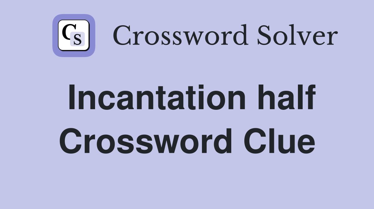 Incantation half Crossword Clue
