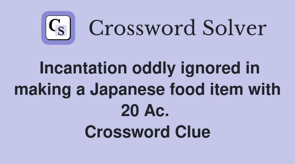 Incantation oddly ignored in making a Japanese food item with 20 Ac.  Crossword Clue