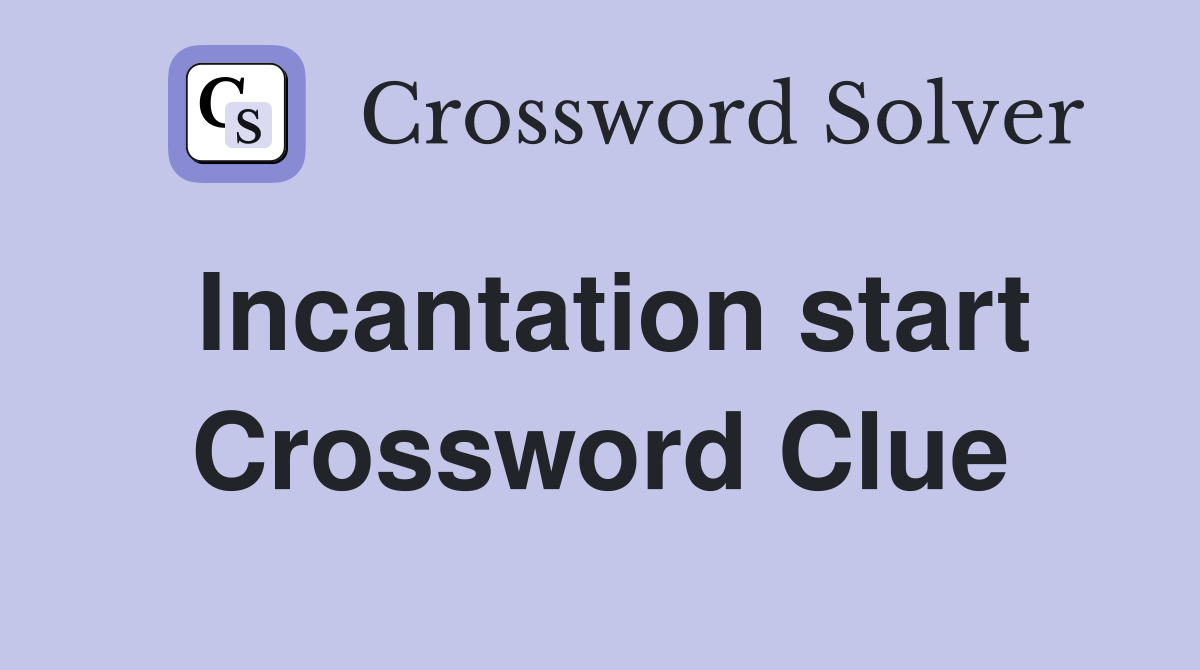 Incantation start Crossword Clue