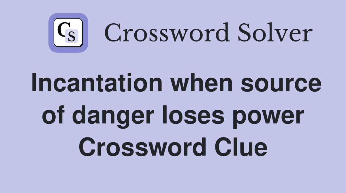 Incantation when source of danger loses power Crossword Clue