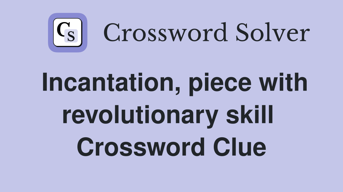 Incantation, piece with revolutionary skill  Crossword Clue