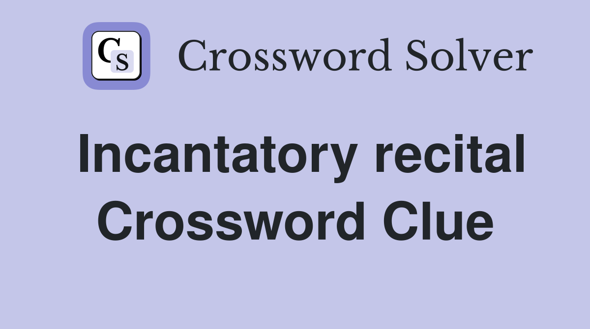 Incantatory recital Crossword Clue