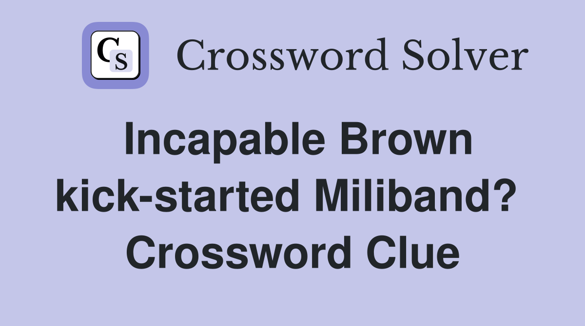 Incapable Brown kick-started Miliband?  Crossword Clue