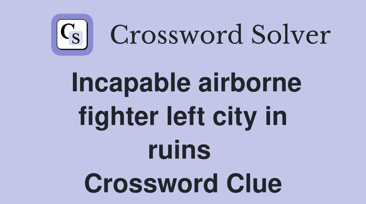 Incapable airborne fighter left city in ruins  Crossword Clue