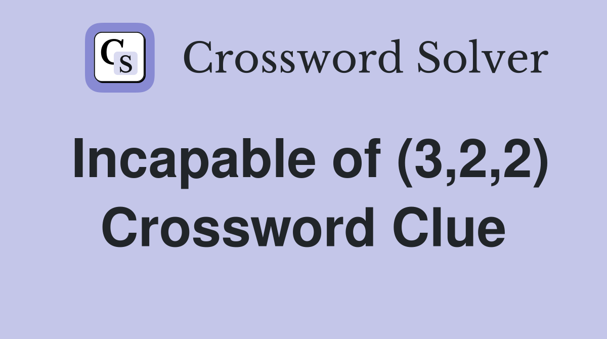 Incapable of (3,2,2) Crossword Clue