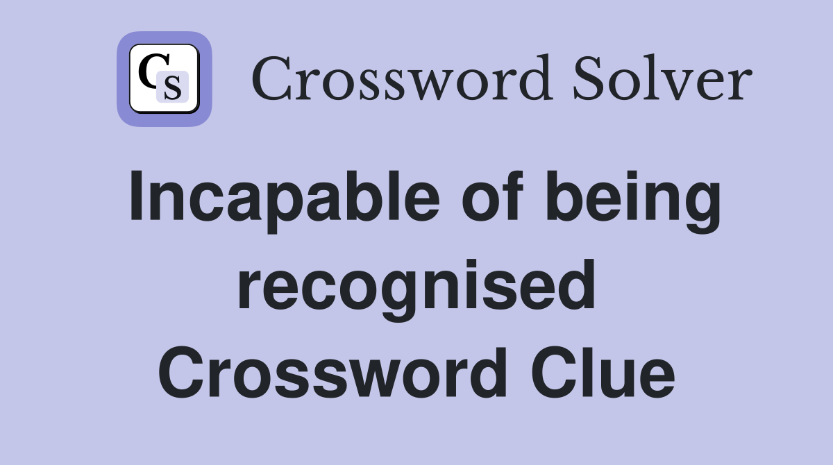 Incapable of being recognised Crossword Clue