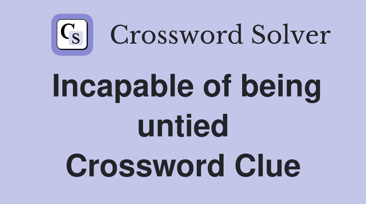 Incapable of being untied Crossword Clue