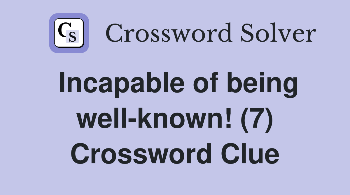 Incapable of being well-known! (7) Crossword Clue
