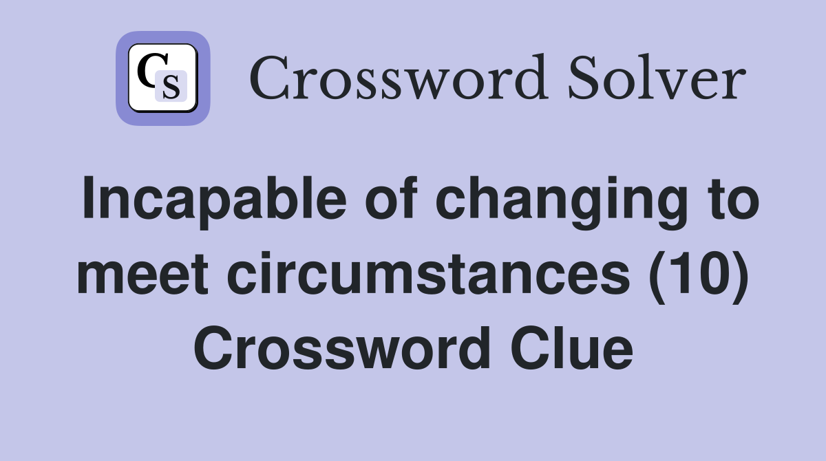 Incapable of changing to meet circumstances (10) Crossword Clue