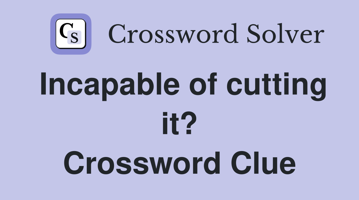 Incapable of cutting it? Crossword Clue
