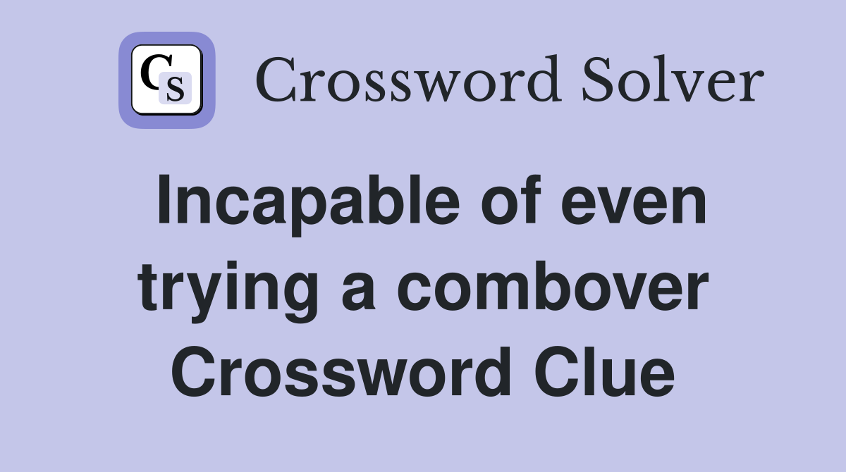 Incapable of even trying a combover Crossword Clue