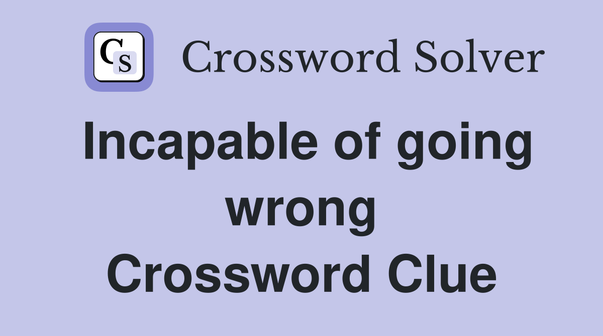 Incapable of going wrong Crossword Clue