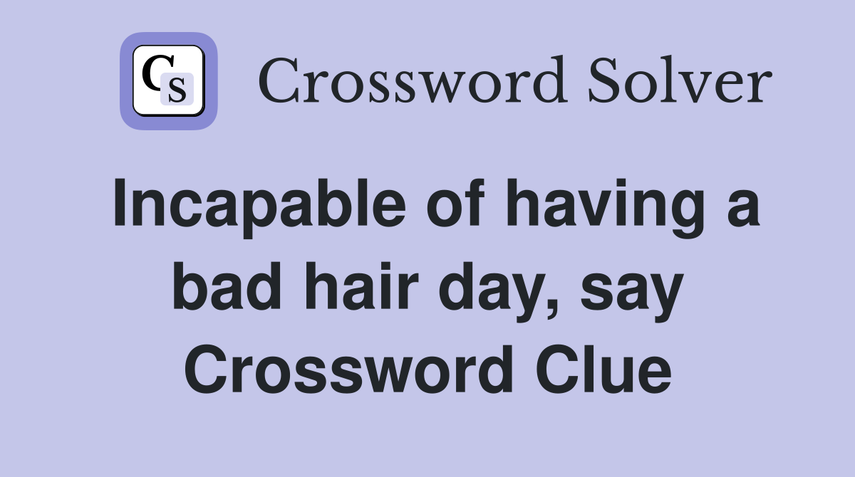 Incapable of having a bad hair day, say Crossword Clue