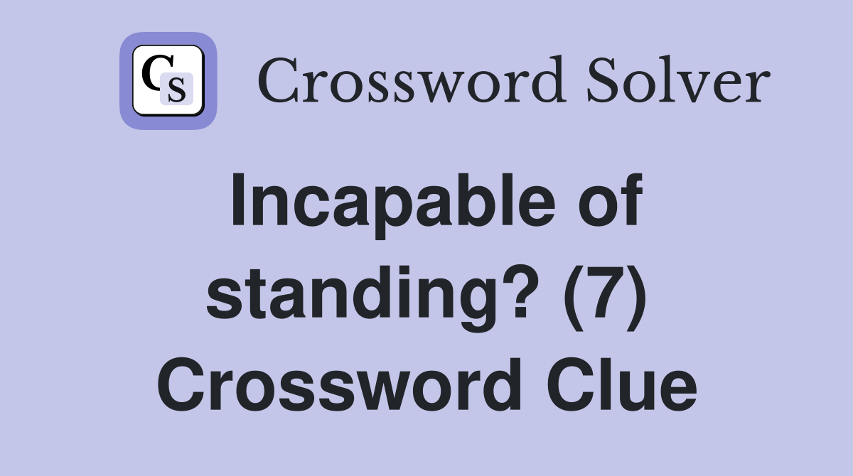 Incapable of standing? (7) Crossword Clue