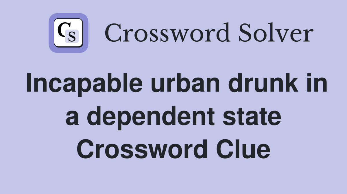 Incapable urban drunk in a dependent state Crossword Clue
