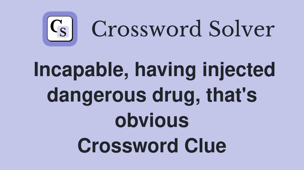 Incapable, having injected dangerous drug, that's obvious Crossword Clue