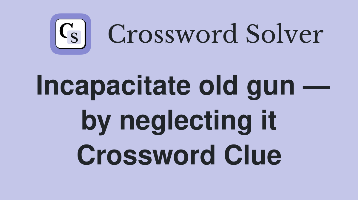 Incapacitate old gun — by neglecting it Crossword Clue