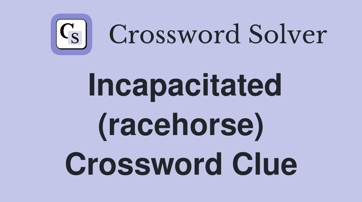 Incapacitated (racehorse) Crossword Clue