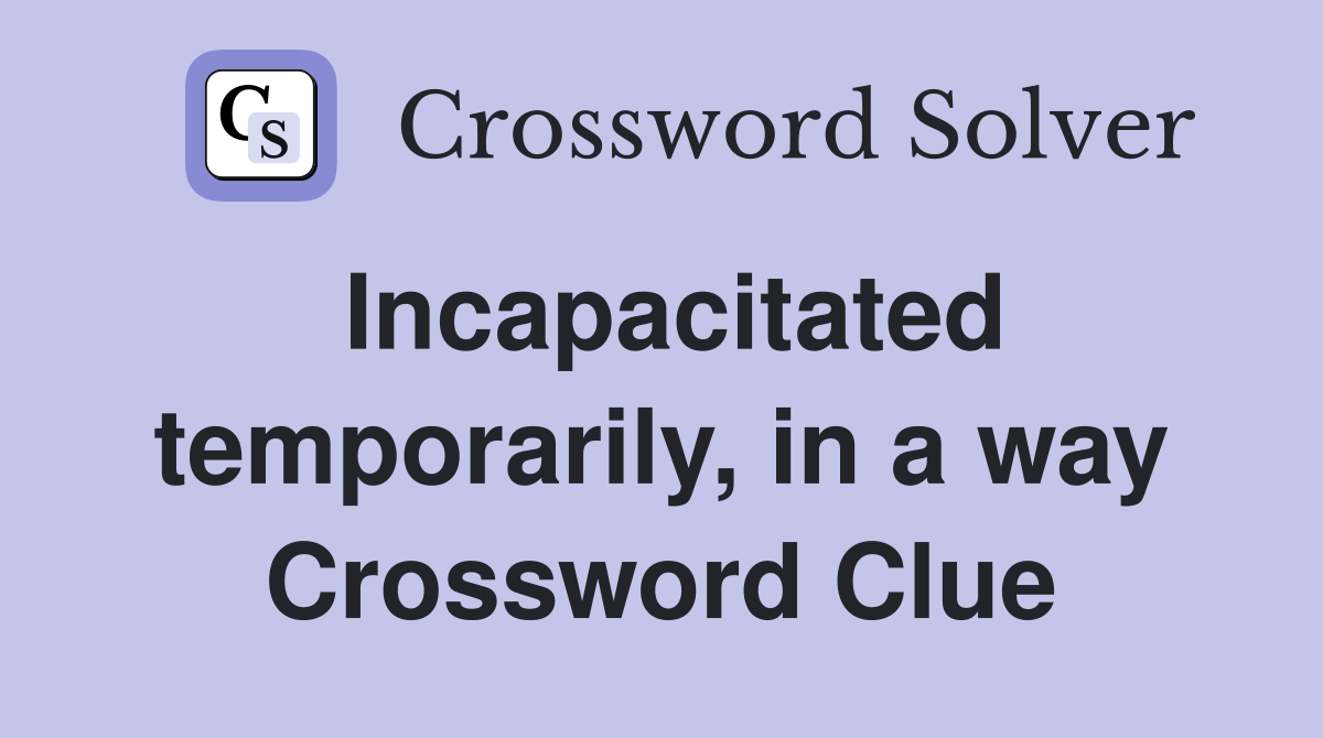 Incapacitated temporarily, in a way Crossword Clue