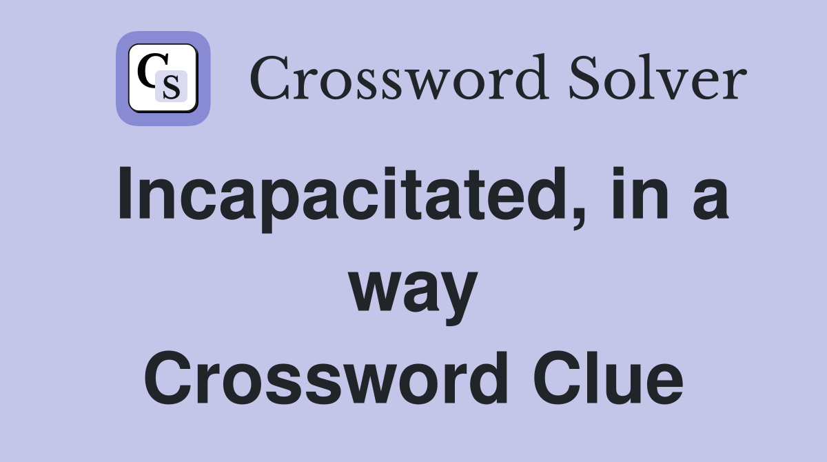 Incapacitated, in a way Crossword Clue