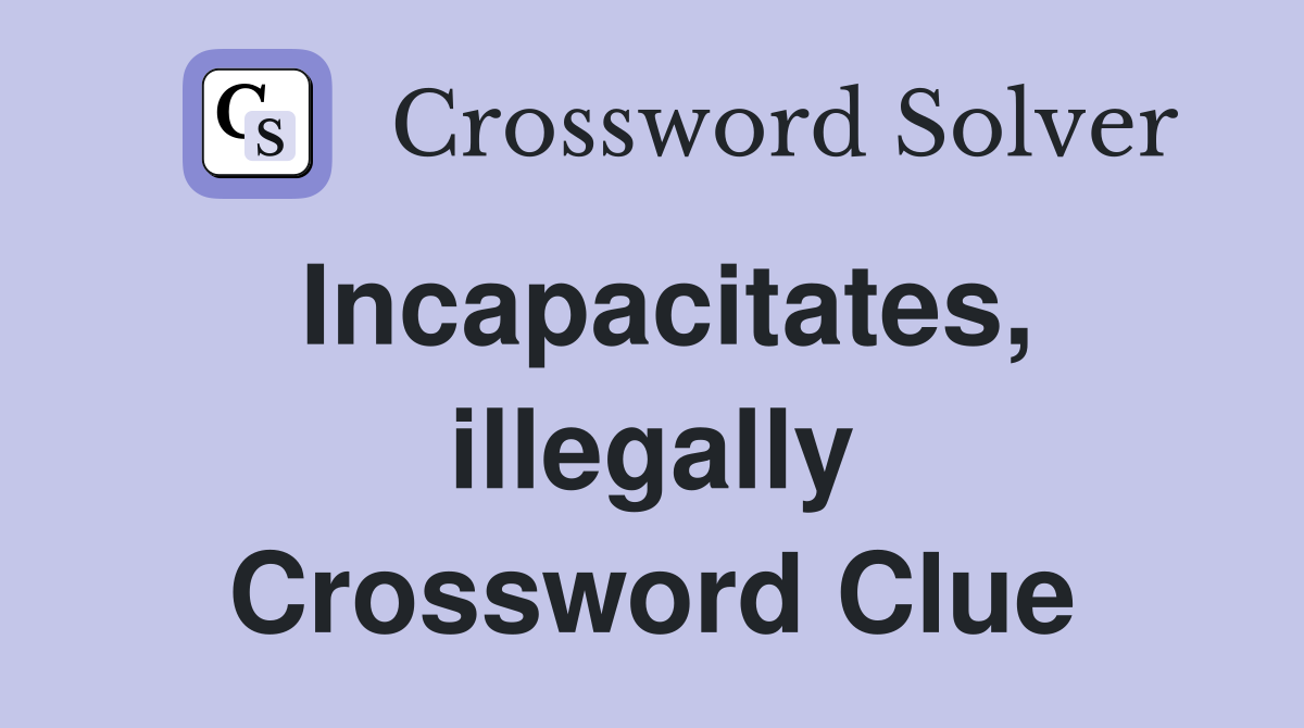 Incapacitates, illegally Crossword Clue