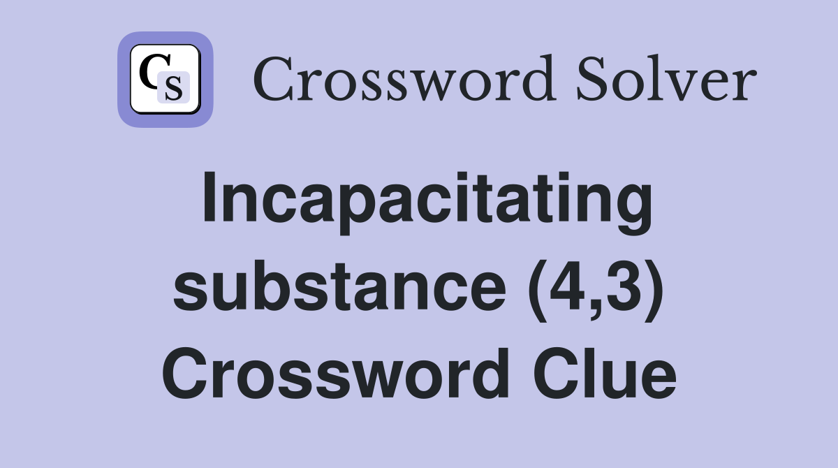 Incapacitating substance (4,3) Crossword Clue